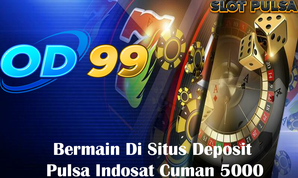 Bermain Di Situs Deposit Pulsa Indosat Cuman 5000