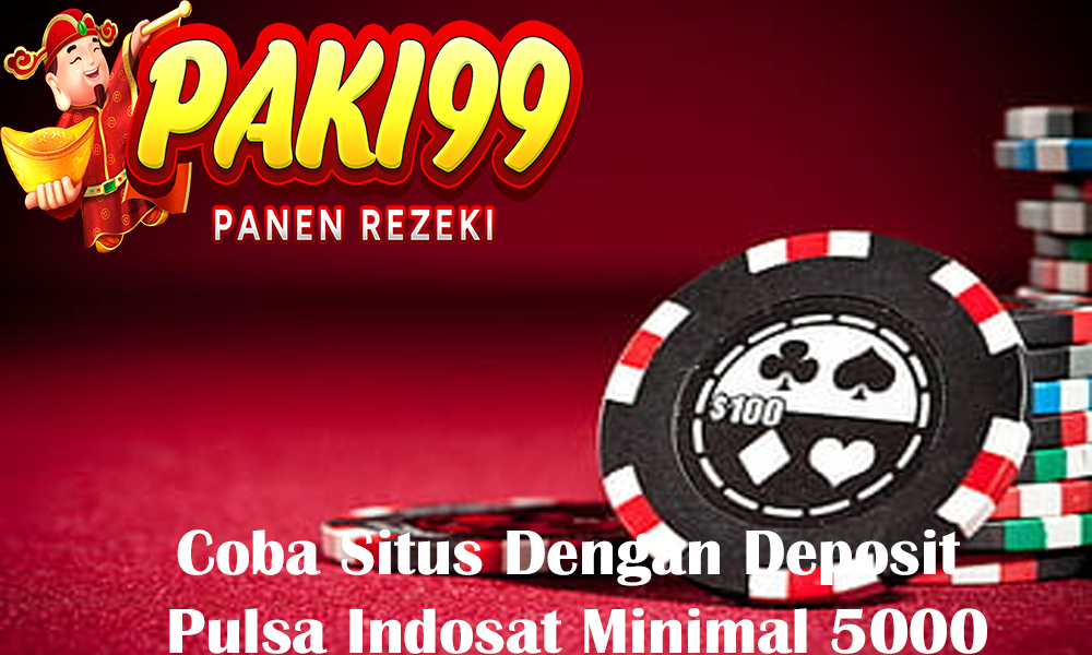 Coba Situs Dengan Deposit Pulsa Indosat Minimal 5000