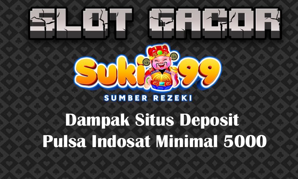 Dampak Situs Deposit Pulsa Indosat Minimal 5000