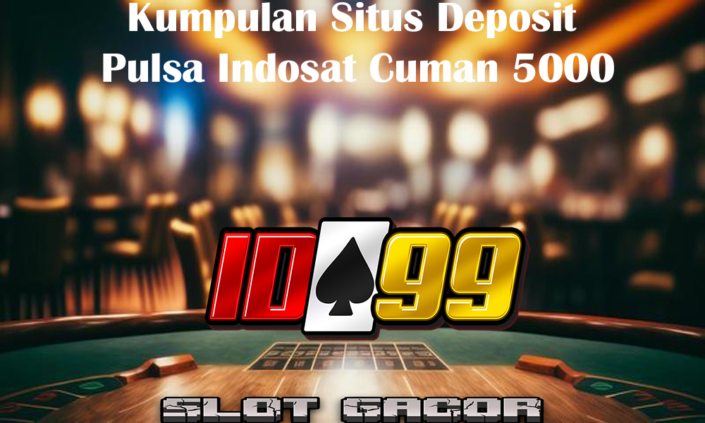 Kumpulan Situs Deposit Pulsa Indosat Cuman 5000