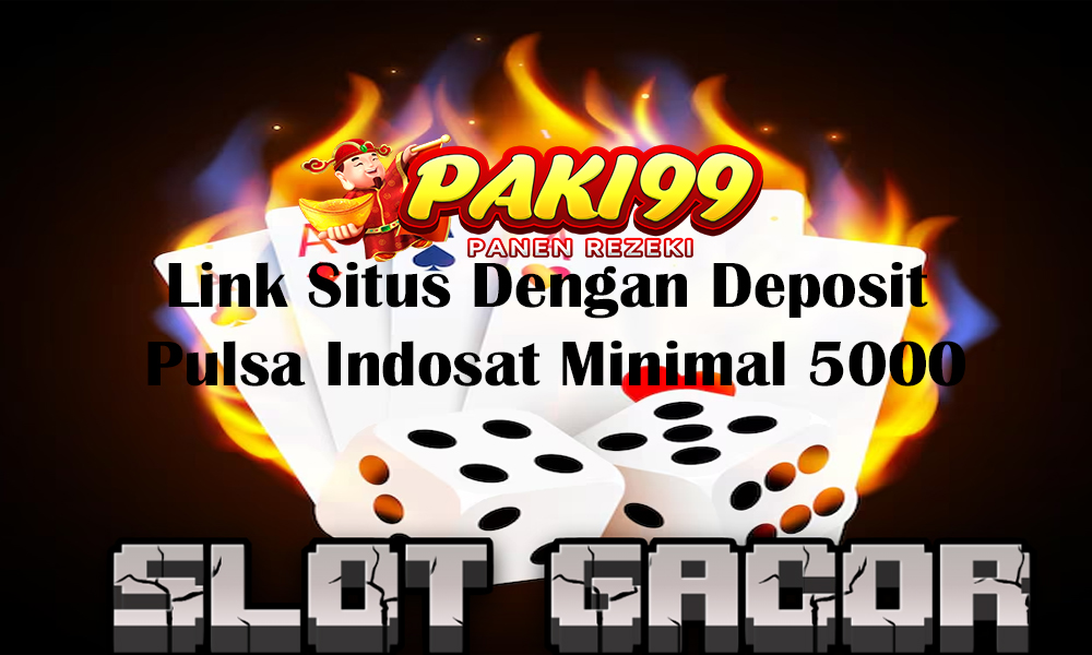 Link Situs Dengan Deposit Pulsa Indosat Minimal 5000