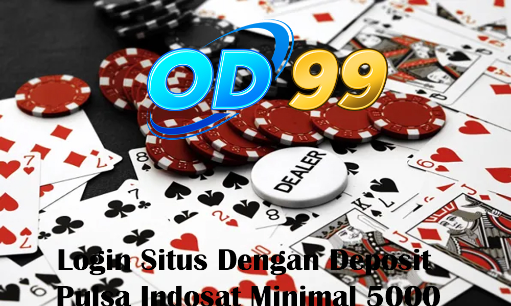 Login Situs Dengan Deposit Pulsa Indosat Minimal 5000