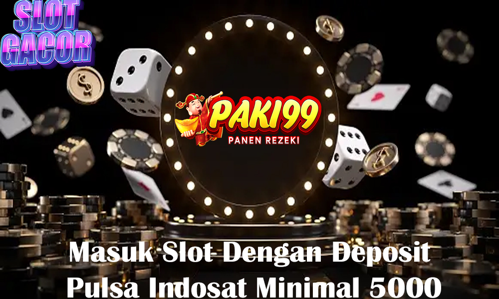 Masuk Slot Dengan Deposit Pulsa Indosat Minimal 5000