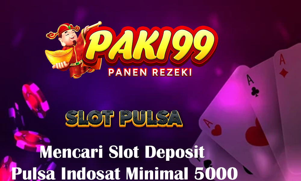 Mencari Slot Deposit Pulsa Indosat Minimal 5000