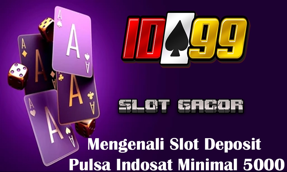 Mengenali Slot Deposit Pulsa Indosat Minimal 5000