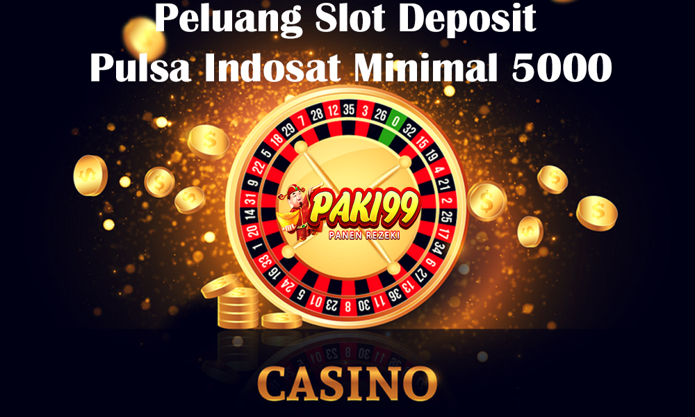 Peluang Slot Deposit Pulsa Indosat Minimal 5000