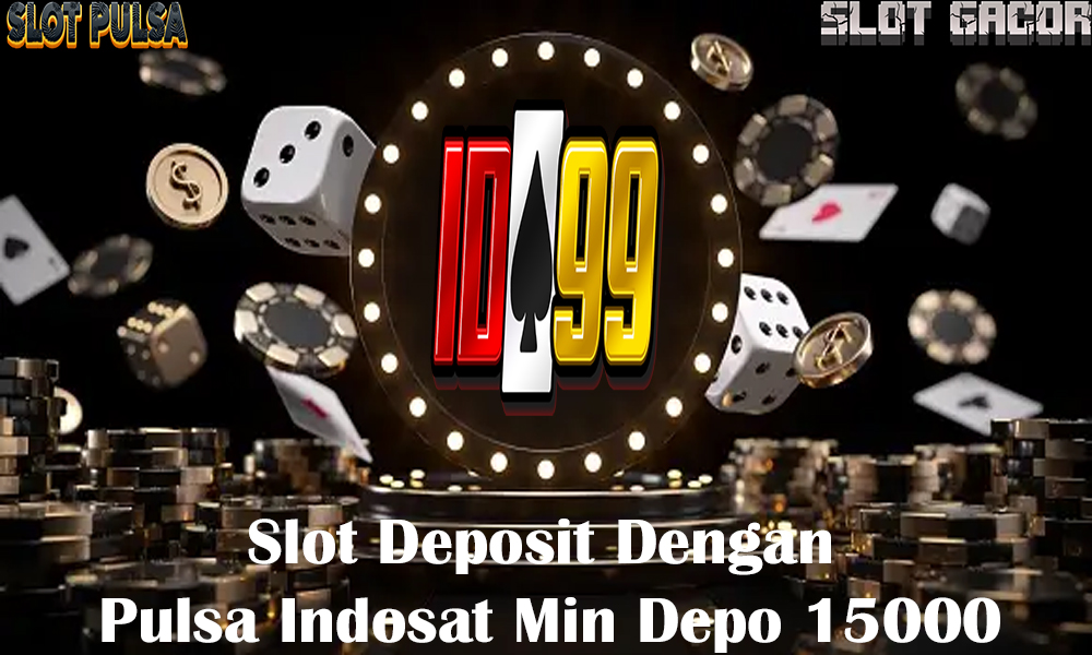 Slot Deposit Dengan Pulsa Indosat Min Depo 15000