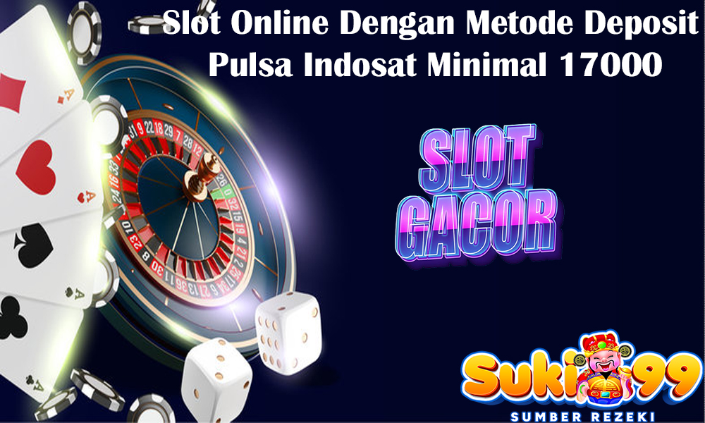 Slot Online Dengan Metode Deposit Pulsa Indosat Minimal 17000