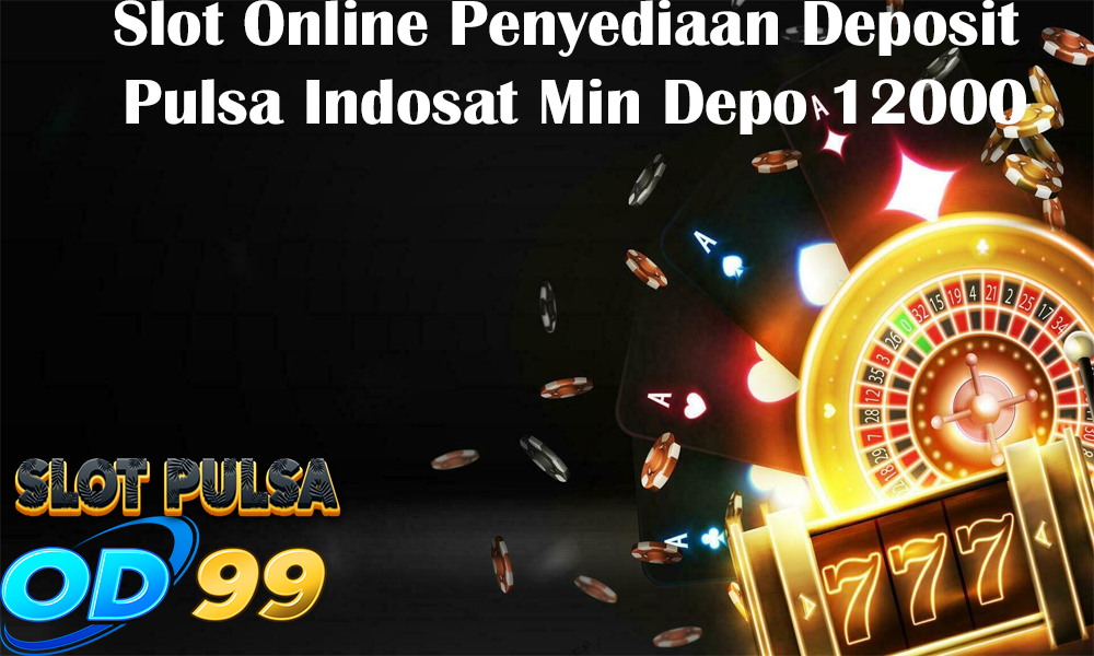 Slot Online Penyediaan Deposit Pulsa Indosat Min Depo 12000