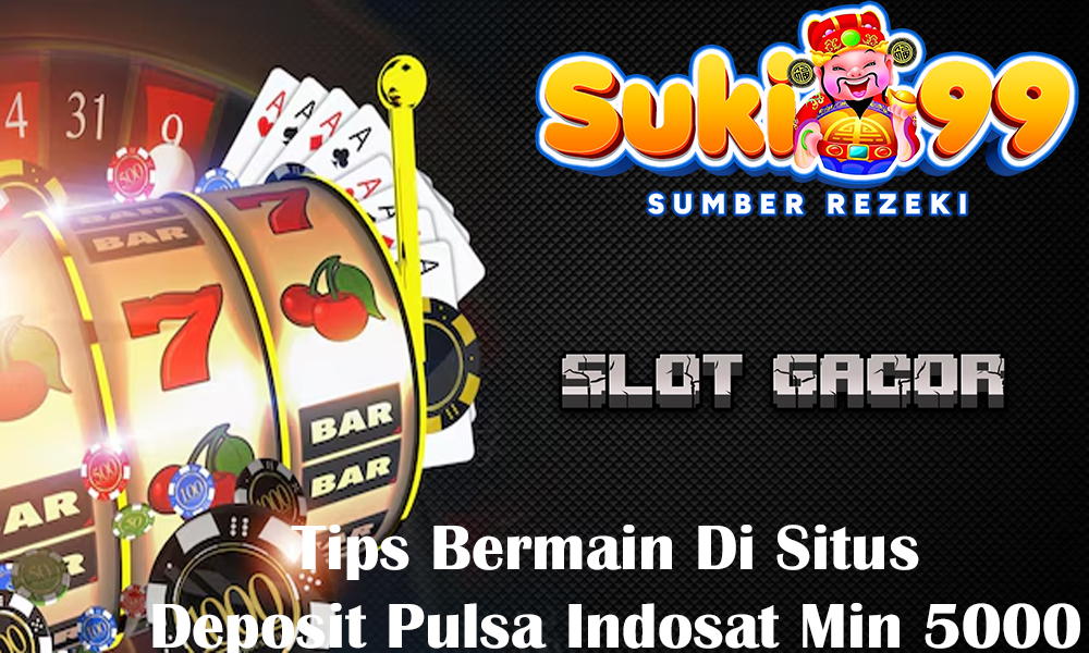 Tips Bermain Di Situs Deposit Pulsa Indosat Min 5000