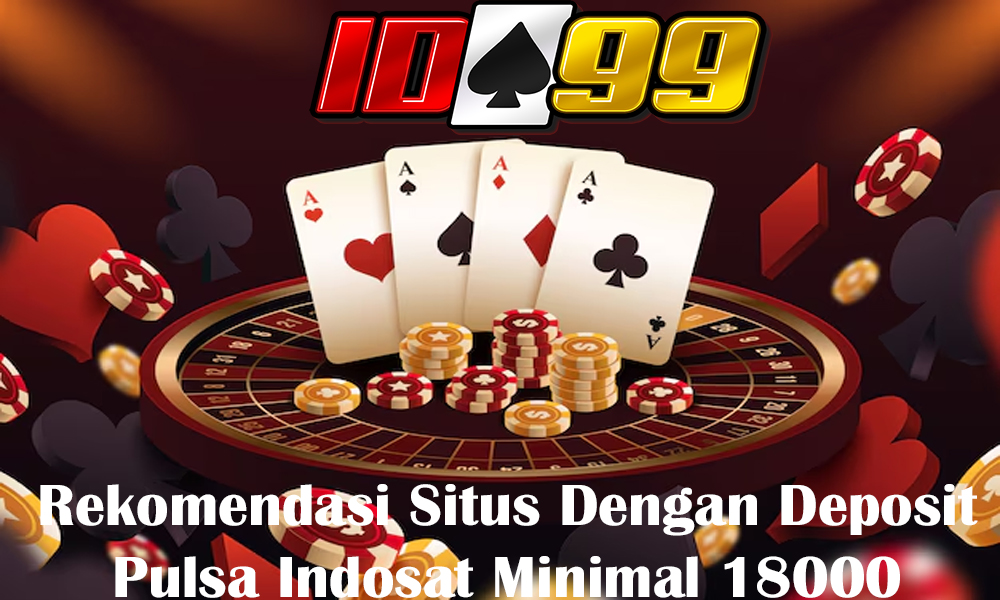 Rekomendasi Situs Dengan Deposit Pulsa Indosat Minimal 18000