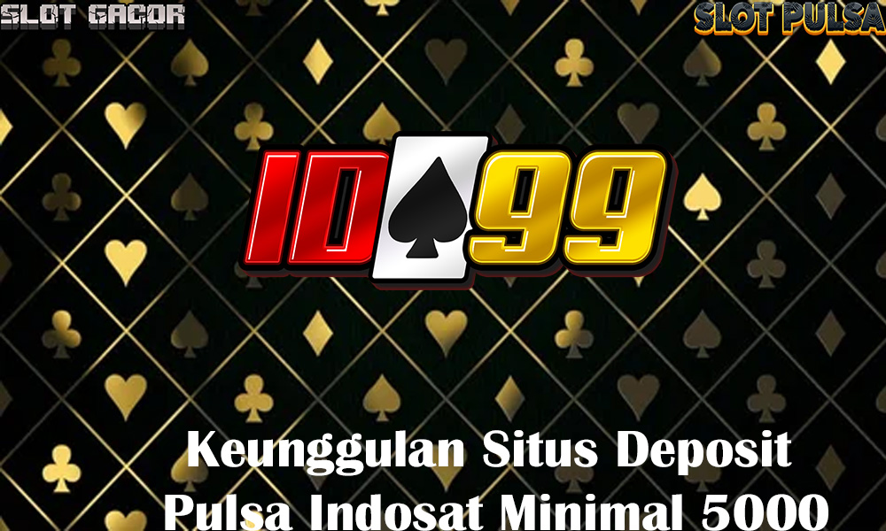 Keunggulan Situs Deposit Pulsa Indosat Minimal 5000