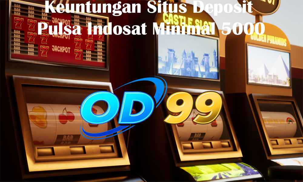 Keuntungan Situs Deposit Pulsa Indosat Minimal 5000