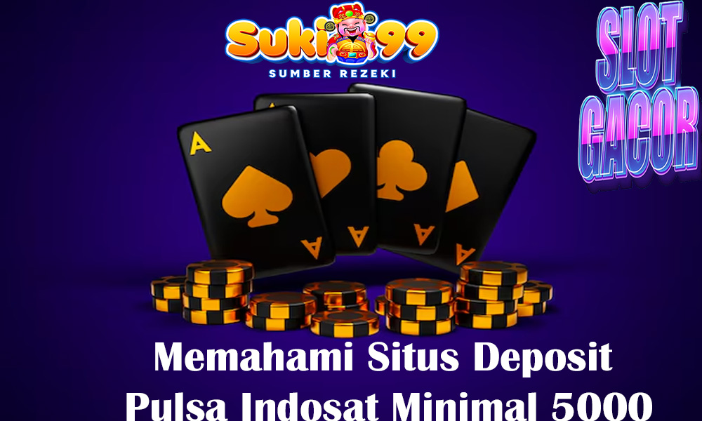 Memahami Situs Deposit Pulsa Indosat Minimal 5000