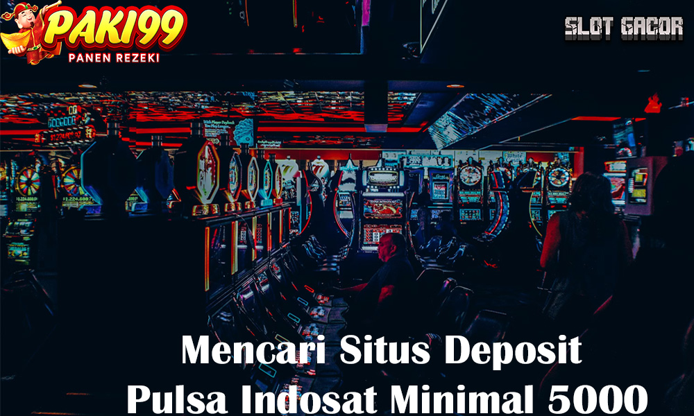 Mencari Situs Deposit Pulsa Indosat Minimal 5000